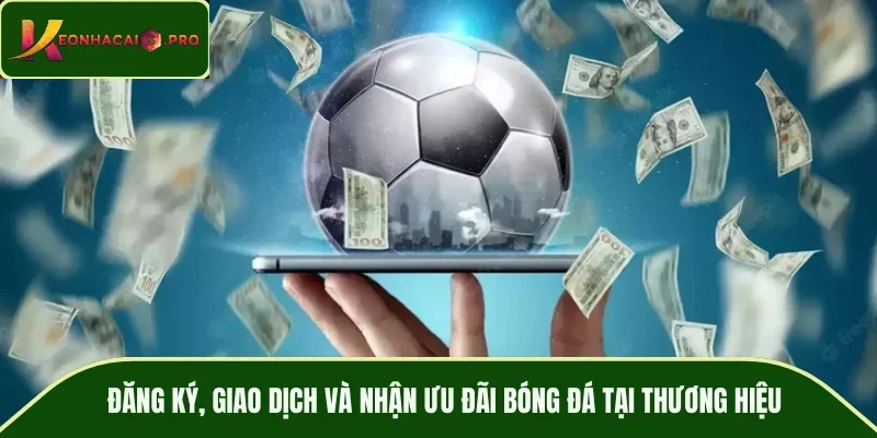 Đăng ký, giao dịch và nhận ưu đãi bóng đá tại thương hiệu