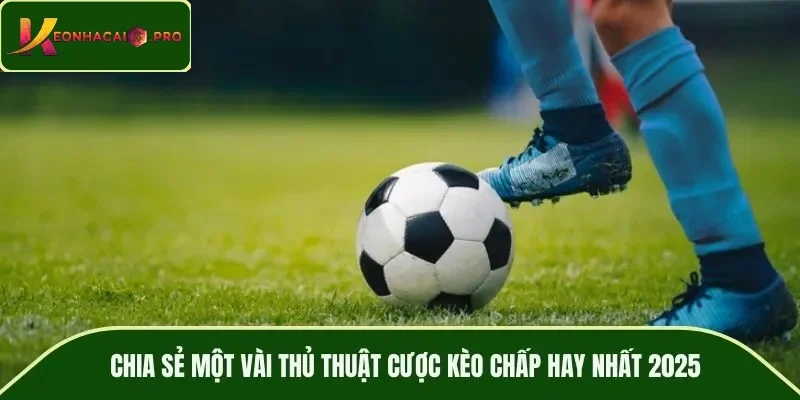Chia sẻ một vài thủ thuật cược kèo chấp hay nhất 2025