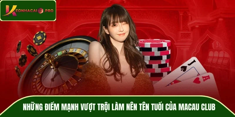 Những điểm mạnh vượt trội làm nên tên tuổi của MACAU CLUB