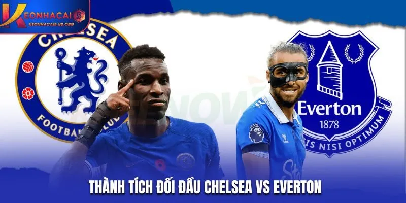 Soi kèo Chelsea vs Everton - thống kê thành tích các trận gặp nhau
