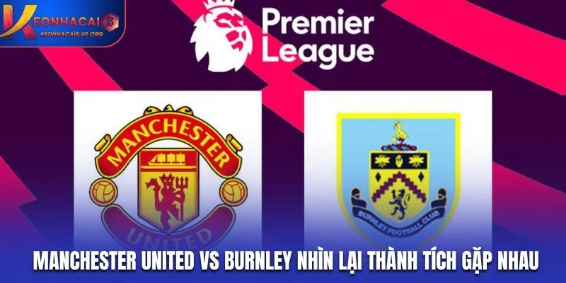 Tổng kết đối đầu trước kia giữa Manchester United vs Burnley