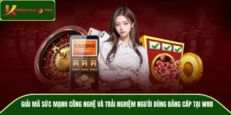 Giải mã sức mạnh công nghệ và trải nghiệm người dùng đẳng cấp tại W88